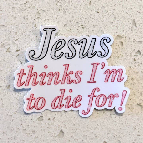 Jesus Thinks I'm To Die For! Sticker